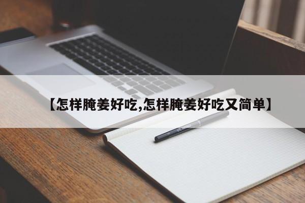 【怎样腌姜好吃,怎样腌姜好吃又简单】
