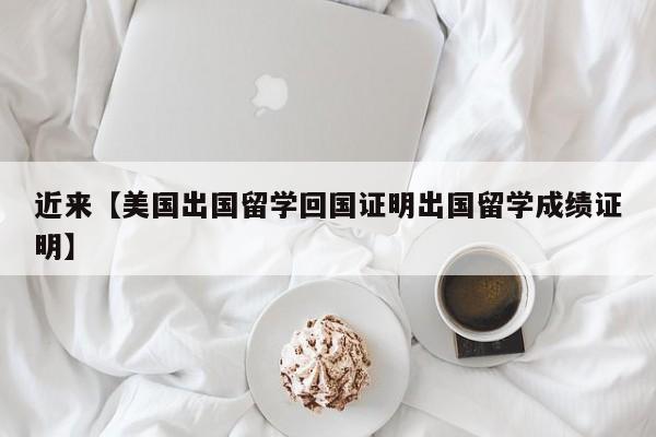 近来【美国出国留学回国证明出国留学成绩证明】