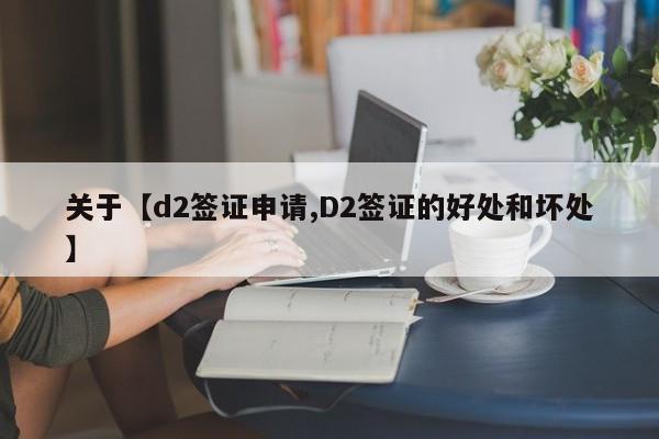 关于【d2签证申请,D2签证的好处和坏处】