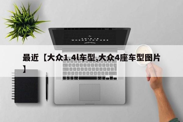 最近【大众1.4l车型,大众4座车型图片】