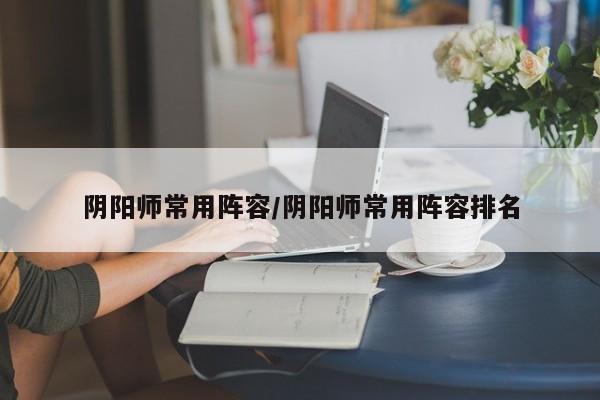 阴阳师常用阵容/阴阳师常用阵容排名