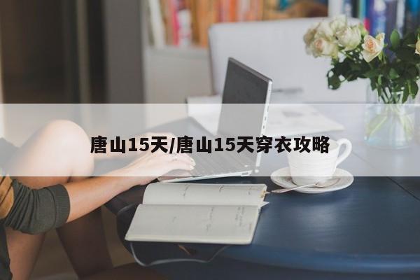 唐山15天/唐山15天穿衣攻略
