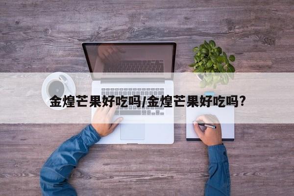 金煌芒果好吃吗/金煌芒果好吃吗?