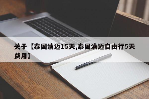 关于【泰国清迈15天,泰国清迈自由行5天费用】
