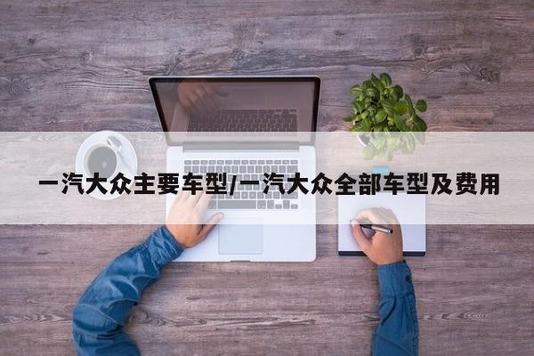 一汽大众主要车型/一汽大众全部车型及费用