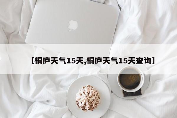 【桐庐天气15天,桐庐天气15天查询】