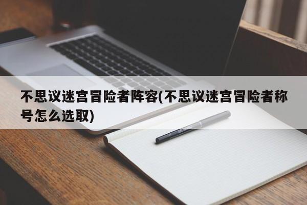 不思议迷宫冒险者阵容(不思议迷宫冒险者称号怎么选取)
