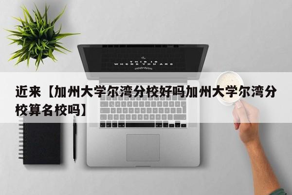 近来【加州大学尔湾分校好吗加州大学尔湾分校算名校吗】