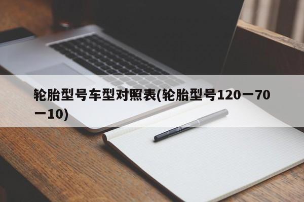 轮胎型号车型对照表(轮胎型号120一70一10)