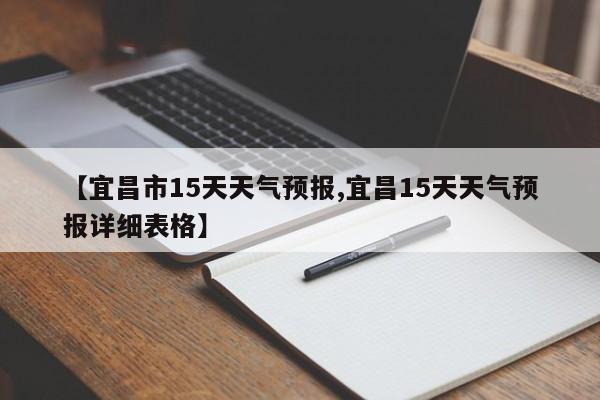 【宜昌市15天天气预报,宜昌15天天气预报详细表格】