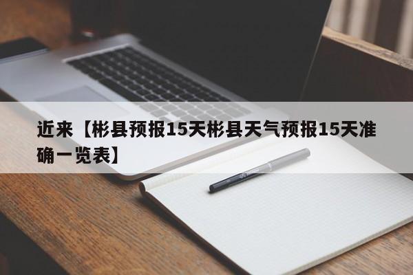 近来【彬县预报15天彬县天气预报15天准确一览表】