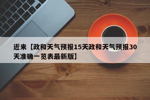 近来【政和天气预报15天政和天气预报30天准确一览表最新版】