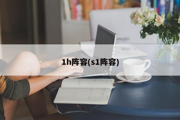 1h阵容(s1阵容)