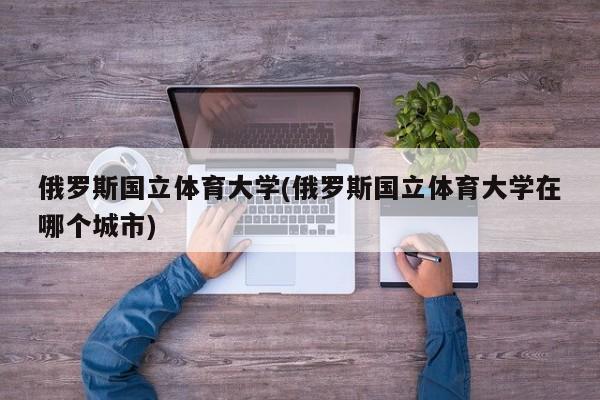 俄罗斯国立体育大学(俄罗斯国立体育大学在哪个城市)