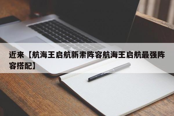 近来【航海王启航新索阵容航海王启航最强阵容搭配】