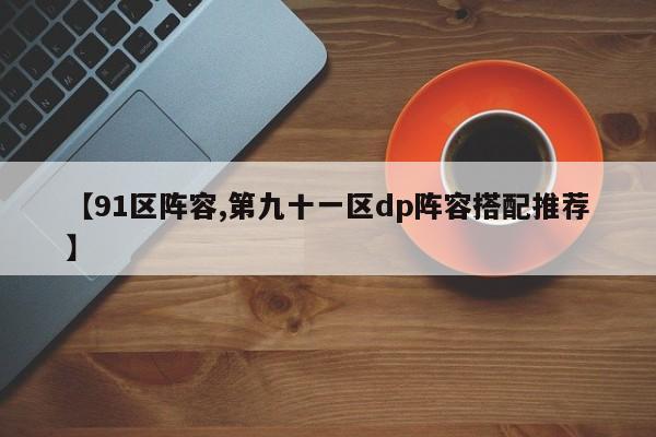 【91区阵容,第九十一区dp阵容搭配推荐】