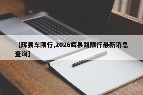【辉县车限行,2026辉县路限行最新消息查询】