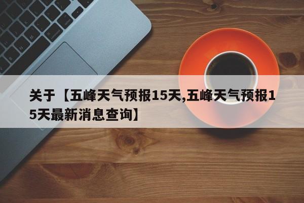 关于【五峰天气预报15天,五峰天气预报15天最新消息查询】