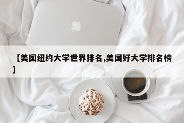 【美国纽约大学世界排名,美国好大学排名榜】