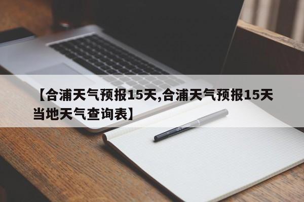 【合浦天气预报15天,合浦天气预报15天当地天气查询表】