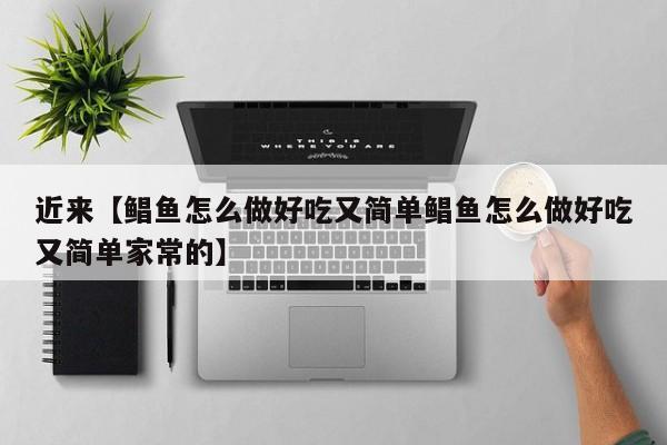 近来【鲳鱼怎么做好吃又简单鲳鱼怎么做好吃又简单家常的】
