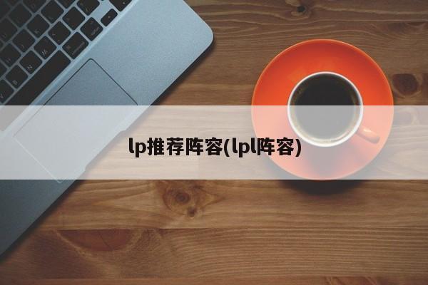 lp推荐阵容(lpl阵容)