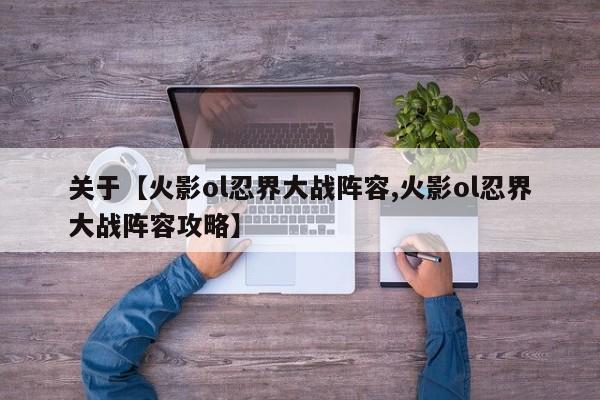 关于【火影ol忍界大战阵容,火影ol忍界大战阵容攻略】