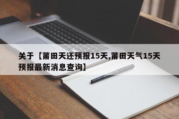 关于【莆田天还预报15天,莆田天气15天预报最新消息查询】