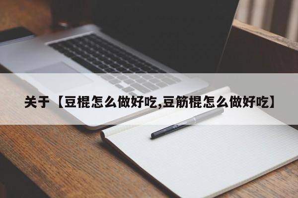 关于【豆棍怎么做好吃,豆筋棍怎么做好吃】