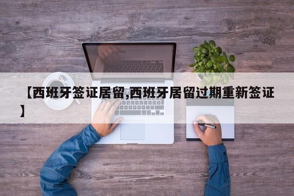 【西班牙签证居留,西班牙居留过期重新签证】