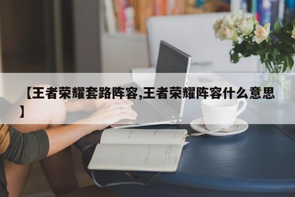 【王者荣耀套路阵容,王者荣耀阵容什么意思】