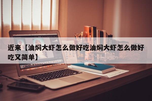 近来【油焖大虾怎么做好吃油焖大虾怎么做好吃又简单】