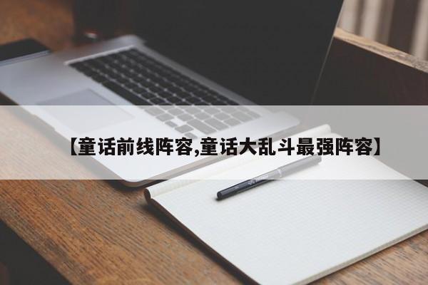 【童话前线阵容,童话大乱斗最强阵容】