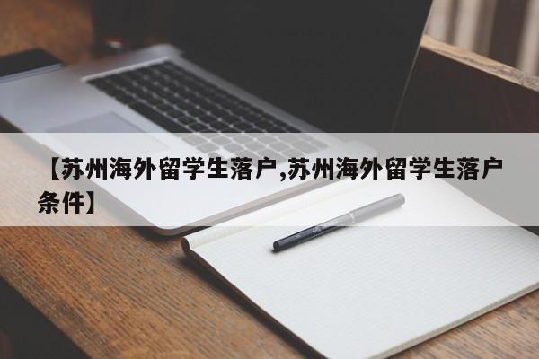 【苏州海外留学生落户,苏州海外留学生落户条件】
