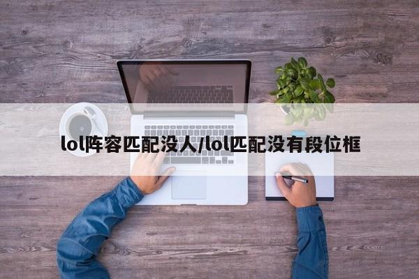 lol阵容匹配没人/lol匹配没有段位框