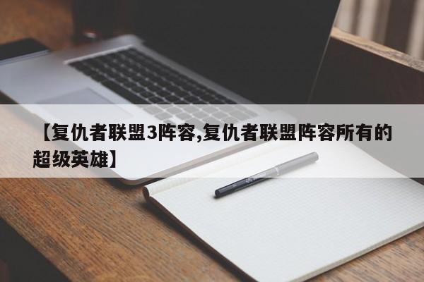 【复仇者联盟3阵容,复仇者联盟阵容所有的超级英雄】