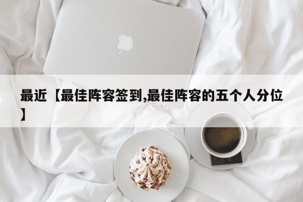 最近【最佳阵容签到,最佳阵容的五个人分位】