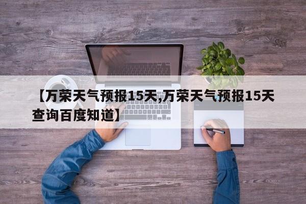 【万荣天气预报15天,万荣天气预报15天查询百度知道】