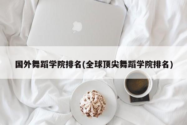 国外舞蹈学院排名(全球顶尖舞蹈学院排名)