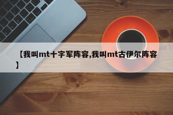 【我叫mt十字军阵容,我叫mt古伊尔阵容】