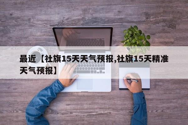最近【社旗15天天气预报,社旗15天精准天气预报】