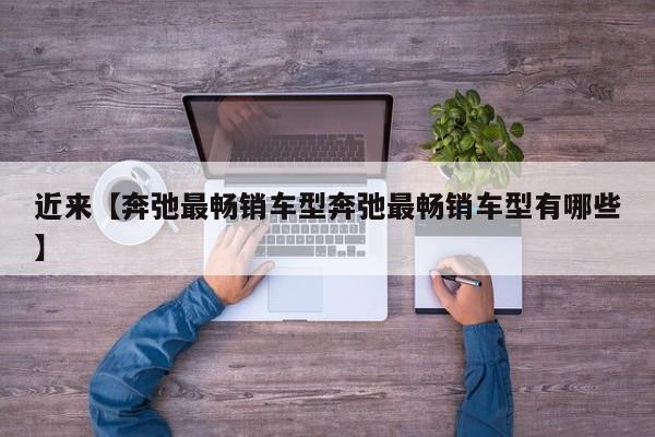 近来【奔弛最畅销车型奔弛最畅销车型有哪些】