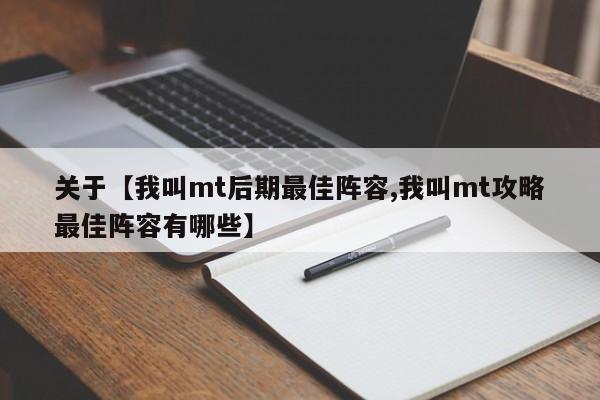 关于【我叫mt后期最佳阵容,我叫mt攻略最佳阵容有哪些】