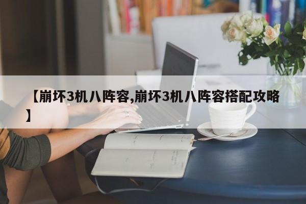 【崩坏3机八阵容,崩坏3机八阵容搭配攻略】