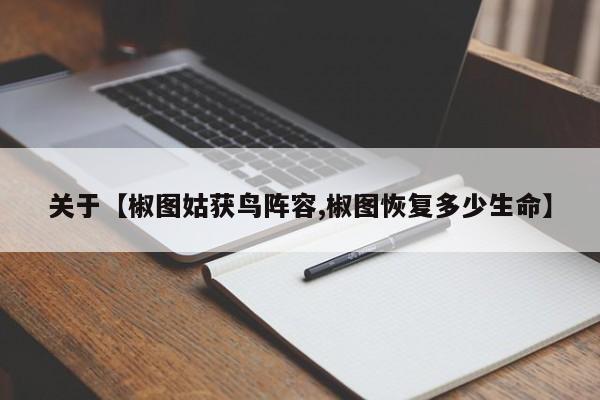 关于【椒图姑获鸟阵容,椒图恢复多少生命】