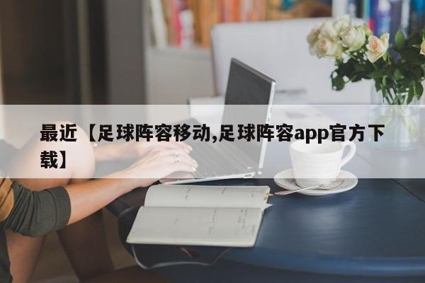 最近【足球阵容移动,足球阵容app官方下载】