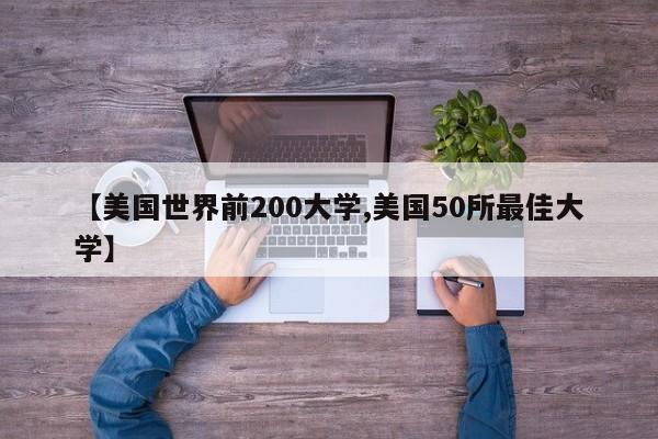 【美国世界前200大学,美国50所最佳大学】