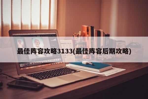 最佳阵容攻略3133(最佳阵容后期攻略)