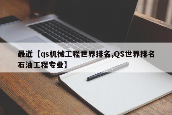 最近【qs机械工程世界排名,QS世界排名石油工程专业】