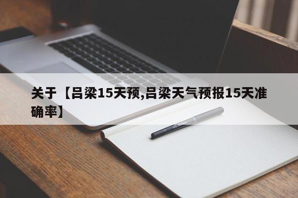 关于【吕梁15天预,吕梁天气预报15天准确率】